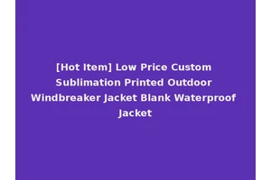 [Hot Item] Low Price Custom Sublimation Printed Outdoor Windbreaker Jacket Blank Waterproof Jacket