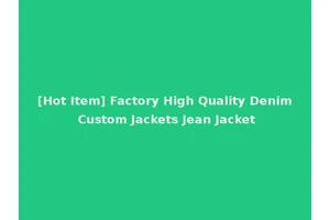 [Hot Item] Factory High Quality Denim Custom Jackets Jean Jacket