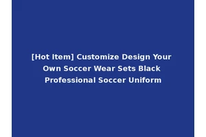 [Hot Item] Customize Design Your Own Soccer Wear Sets Black Professional Soccer Uniform
