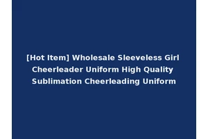 [Hot Item] Wholesale Sleeveless Girl Cheerleader Uniform High Quality Sublimation Cheerleading Uniform