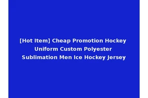 [Hot Item] Cheap Promotion Hockey Uniform Custom Polyester Sublimation Men Ice Hockey Jersey
