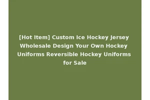 [Hot Item] Custom Ice Hockey Jersey Wholesale Design Your Own Hockey Uniforms Reversible Hockey Uniforms for Sale