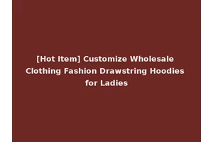 [Hot Item] Customize Wholesale Clothing Fashion Drawstring Hoodies for Ladies