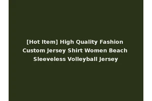[Hot Item] High Quality Fashion Custom Jersey Shirt Women Beach Sleeveless Volleyball Jersey