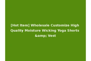 [Hot Item] Wholesale Customize High Quality Moisture Wicking Yoga Shorts &amp; Vest