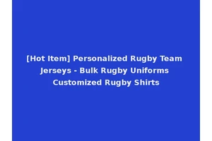 [Hot Item] Personalized Rugby Team Jerseys - Bulk Rugby Uniforms Customized Rugby Shirts