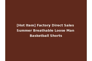 [Hot Item] Factory Direct Sales Summer Breathable Loose Man Basketball Shorts