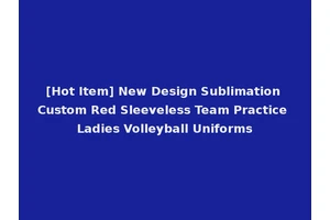 [Hot Item] New Design Sublimation Custom Red Sleeveless Team Practice Ladies Volleyball Uniforms