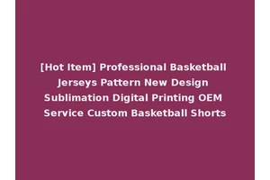 [Hot Item] Professional Basketball Jerseys Pattern New Design Sublimation Digital Printing OEM Service Custom Basketball Shorts