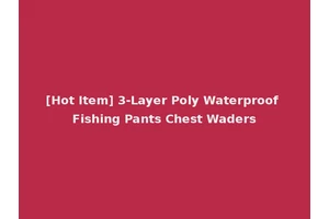 [Hot Item] 3-Layer Poly Waterproof Fishing Pants Chest Waders