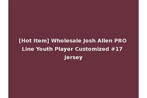 [Hot Item] Wholesale Josh Allen PRO Line Youth Player Customized #17 Jersey