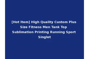 [Hot Item] High Quality Custom Plus Size Fitness Men Tank Top Sublimation Printing Running Sport Singlet