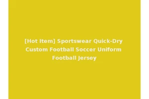 [Hot Item] Sportswear Quick-Dry Custom Football Soccer Uniform Football Jersey