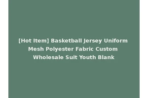 [Hot Item] Basketball Jersey Uniform Mesh Polyester Fabric Custom Wholesale Suit Youth Blank