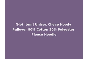 [Hot Item] Unisex Cheap Hoody Pullover 80% Cotton 20% Polyester Fleece Hoodie