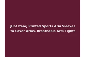 [Hot Item] Printed Sports Arm Sleeves to Cover Arms, Breathable Arm Tights