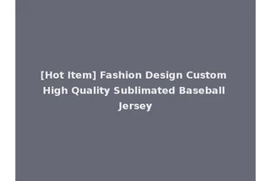[Hot Item] Fashion Design Custom High Quality Sublimated Baseball Jersey