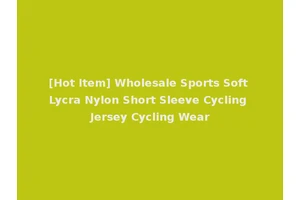 [Hot Item] Wholesale Sports Soft Lycra Nylon Short Sleeve Cycling Jersey Cycling Wear