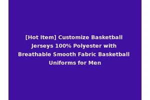 [Hot Item] Customize Basketball Jerseys 100% Polyester with Breathable Smooth Fabric Basketball Uniforms for Men