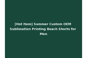 [Hot Item] Summer Custom OEM Sublimation Printing Beach Shorts for Men