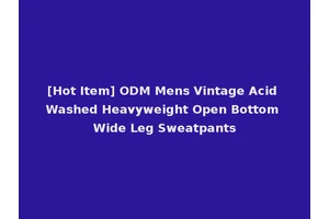 [Hot Item] ODM Mens Vintage Acid Washed Heavyweight Open Bottom Wide Leg Sweatpants