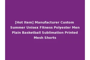 [Hot Item] Manufacturer Custom Summer Unisex Fitness Polyester Men Plain Basketball Sublimation Printed Mesh Shorts