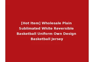 [Hot Item] Wholesale Plain Sublimated White Reversible Basketball Uniform Own Design Basketball Jersey