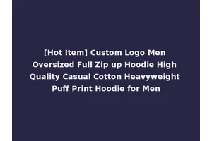 [Hot Item] Custom Logo Men Oversized Full Zip up Hoodie High Quality Casual Cotton Heavyweight Puff Print Hoodie for Men