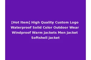 [Hot Item] High Quality Custom Logo Waterproof Solid Color Outdoor Wear Windproof Warm Jackets Men Jacket Softshell Jacket