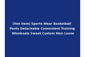 [Hot Item] Sports Wear Basketball Pants Detachable Convenient Training Wholesale Sweat Custom Men Loose