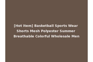 [Hot Item] Basketball Sports Wear Shorts Mesh Polyester Summer Breathable Colorful Wholesale Men
