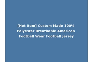[Hot Item] Custom Made 100% Polyester Breathable American Football Wear Football Jersey