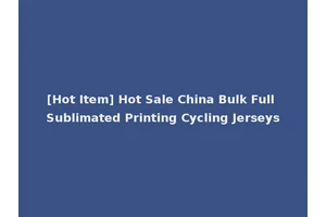 [Hot Item] Hot Sale China Bulk Full Sublimated Printing Cycling Jerseys