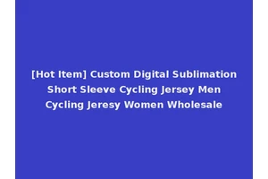 [Hot Item] Custom Digital Sublimation Short Sleeve Cycling Jersey Men Cycling Jeresy Women Wholesale