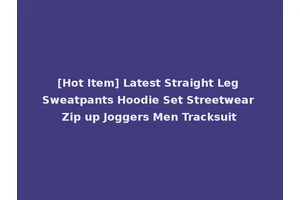 [Hot Item] Latest Straight Leg Sweatpants Hoodie Set Streetwear Zip up Joggers Men Tracksuit