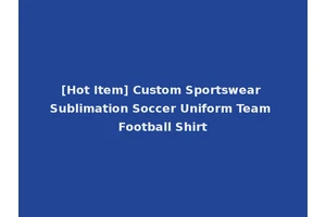 [Hot Item] Custom Sportswear Sublimation Soccer Uniform Team Football Shirt