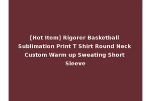 [Hot Item] Rigorer Basketball Sublimation Print T Shirt Round Neck Custom Warm up Sweating Short Sleeve