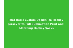 [Hot Item] Custom Design Ice Hockey Jersey with Full Sublimation Print and Matching Hockey Socks