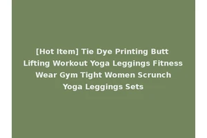 [Hot Item] Tie Dye Printing Butt Lifting Workout Yoga Leggings Fitness Wear Gym Tight Women Scrunch Yoga Leggings Sets