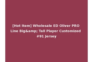 [Hot Item] Wholesale ED Oliver PRO Line Big&amp; Tall Player Customized #91 Jersey