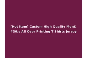 [Hot Item] Custom High Quality Men's All Over Printing T Shirts Jersey