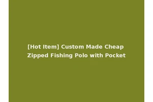 [Hot Item] Custom Made Cheap Zipped Fishing Polo with Pocket
