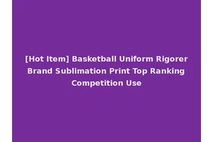 [Hot Item] Basketball Uniform Rigorer Brand Sublimation Print Top Ranking Competition Use