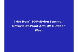 [Hot Item] 100%Nylon Summer Ultraviolet-Proof Anti-UV Outdoor Wear