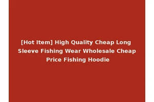 [Hot Item] High Quality Cheap Long Sleeve Fishing Wear Wholesale Cheap Price Fishing Hoodie