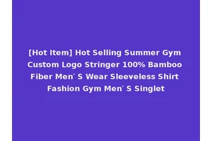 [Hot Item] Hot Selling Summer Gym Custom Logo Stringer 100% Bamboo Fiber Men′ S Wear Sleeveless Shirt Fashion Gym Men′ S Singlet