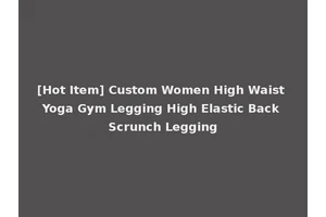 [Hot Item] Custom Women High Waist Yoga Gym Legging High Elastic Back Scrunch Legging