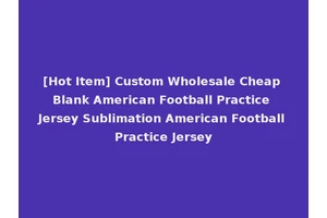 [Hot Item] Custom Wholesale Cheap Blank American Football Practice Jersey Sublimation American Football Practice Jersey