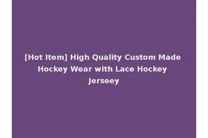 [Hot Item] High Quality Custom Made Hockey Wear with Lace Hockey Jerseey