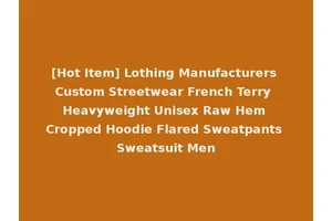 [Hot Item] Lothing Manufacturers Custom Streetwear French Terry Heavyweight Unisex Raw Hem Cropped Hoodie Flared Sweatpants Sweatsuit Men